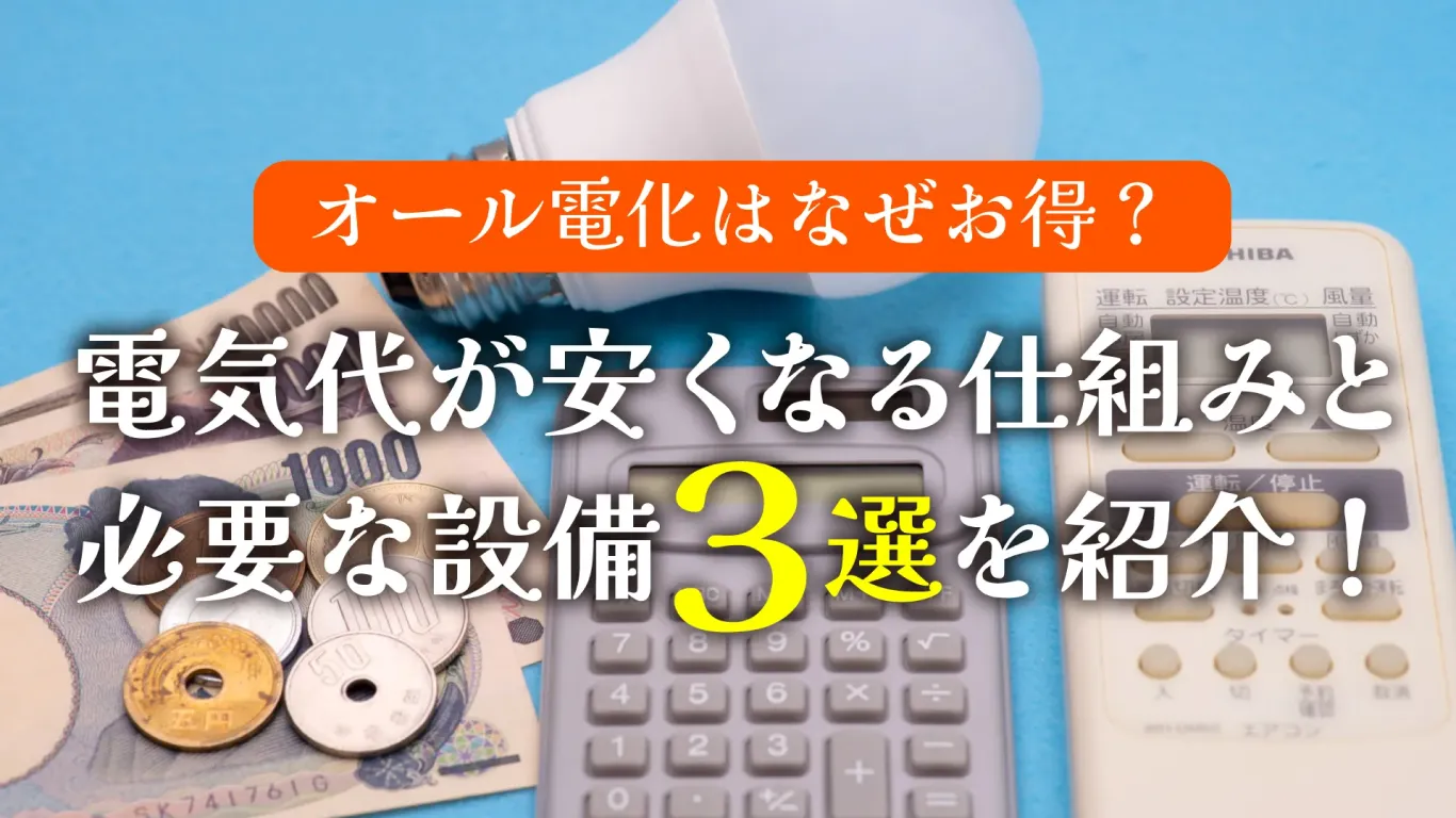 オール電化はなぜお得？電気代が安くなる仕組みと必要な設備3選を紹介！