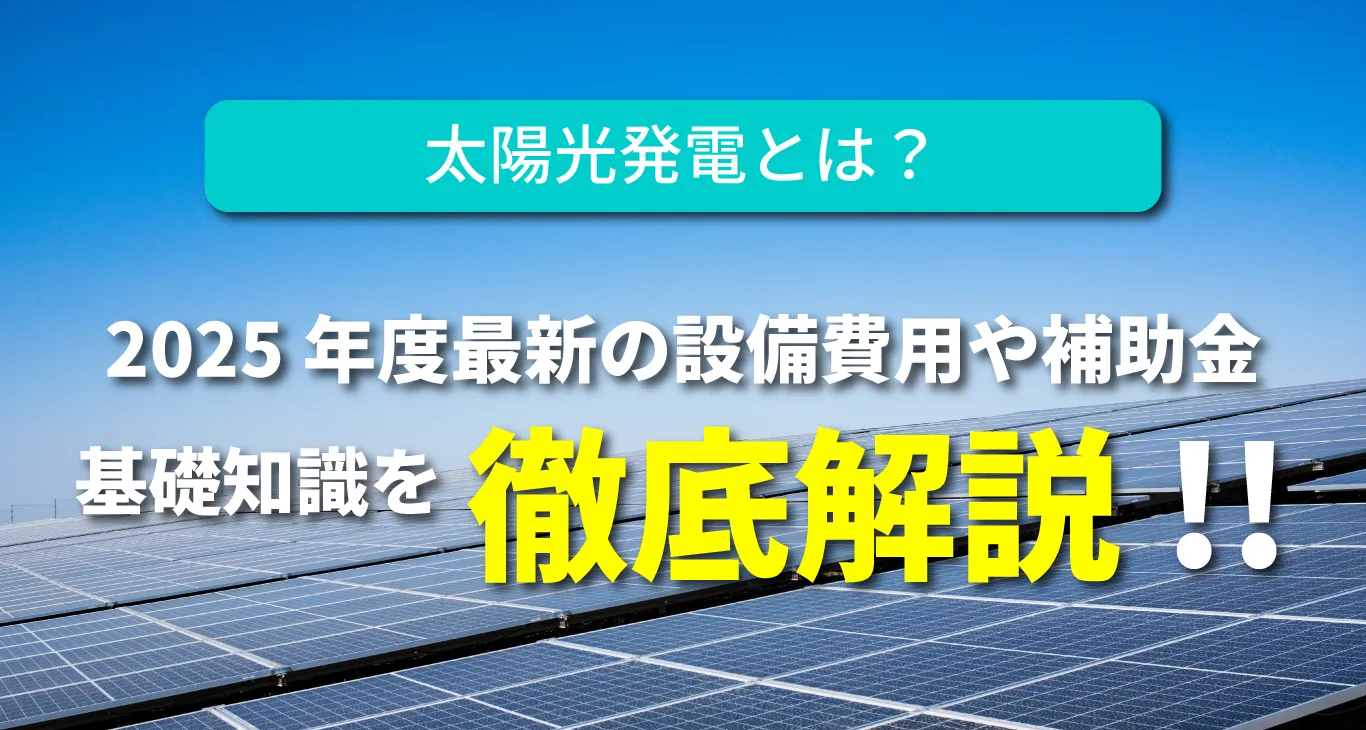 太陽光発電とは?2025年最新の設置費用・補助金・基礎知識を徹底解説