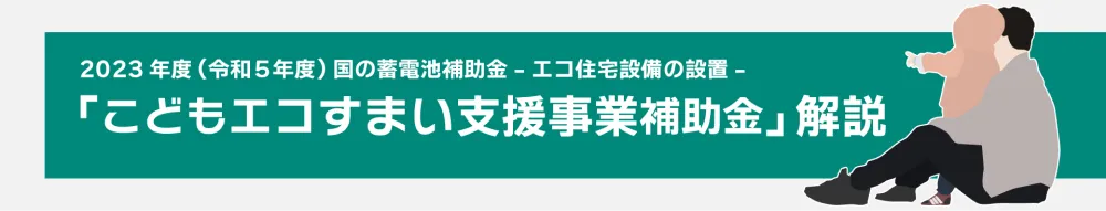 国交省2023年（令和5年度） 蓄電池補助金 「こどもエコすまい支援事業補助金」についての解説