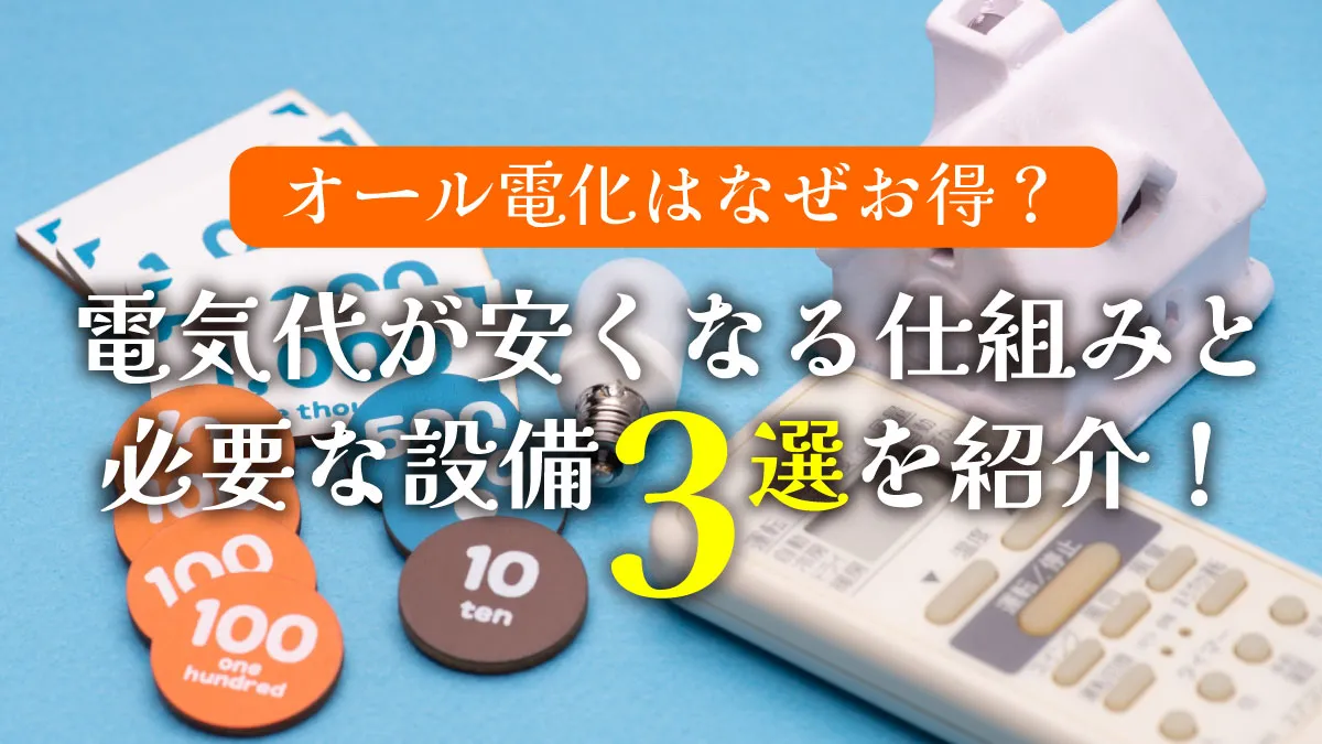 オール電化はなぜお得？電気代が安くなる仕組みと必要な設備3選を紹介