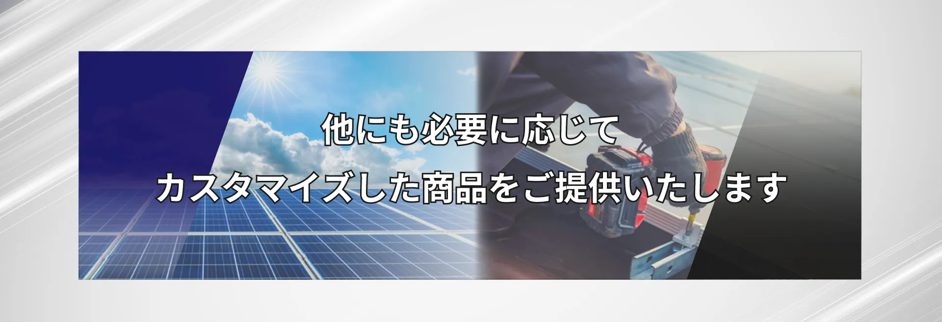 お客様の必要に応じてカスタマイズした商品をご提供いたします